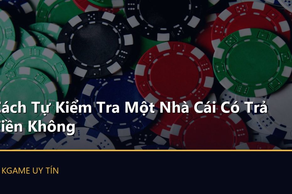 Cách Tự Kiểm Tra Một Nhà Cái Có Trả Tiền Không