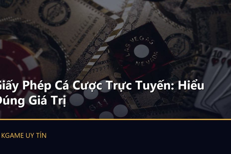 Giấy Phép Cá Cược Trực Tuyến: Hiểu Đúng Giá Trị
