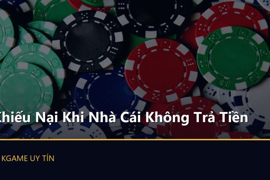 Khiếu Nại Khi Nhà Cái Không Trả Tiền