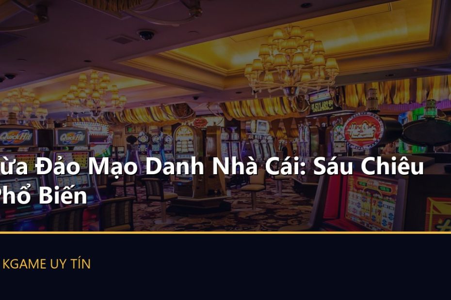 Lừa Đảo Mạo Danh Nhà Cái: Sáu Chiêu Phổ Biến