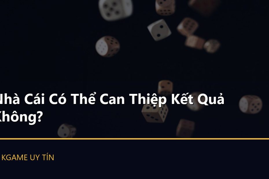 Nhà Cái Có Thể Can Thiệp Kết Quả Không?