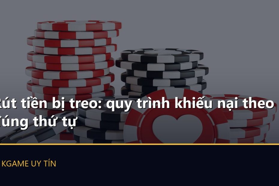 Rút tiền bị treo: quy trình khiếu nại theo đúng thứ tự