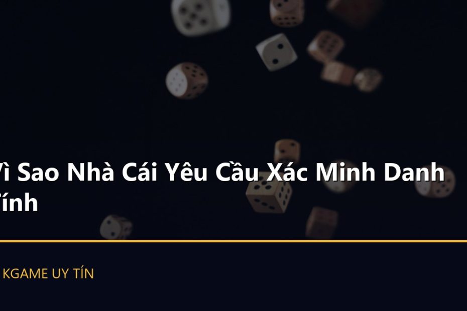 Vì Sao Nhà Cái Yêu Cầu Xác Minh Danh Tính